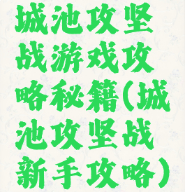 城池攻坚战游戏攻略秘籍(城池攻坚战新手攻略)