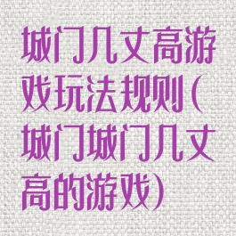 城门几丈高游戏玩法规则(城门城门几丈高的游戏)