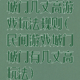 城门几丈高游戏玩法规则(民间游戏城门城门有几丈高玩法)