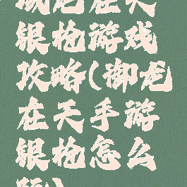 域龙在天银枪游戏攻略(御龙在天手游银枪怎么玩)