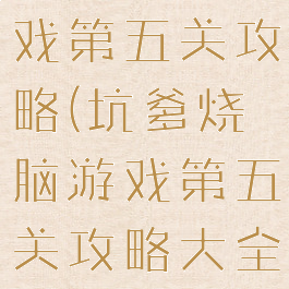 坑爹烧脑游戏第五关攻略(坑爹烧脑游戏第五关攻略大全)