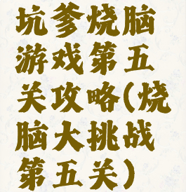 坑爹烧脑游戏第五关攻略(烧脑大挑战第五关)