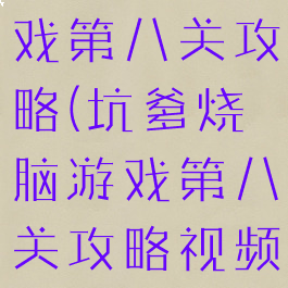 坑爹烧脑游戏第八关攻略(坑爹烧脑游戏第八关攻略视频)