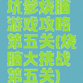 坑爹烧脑游戏攻略第五关(烧脑大挑战第五关)
