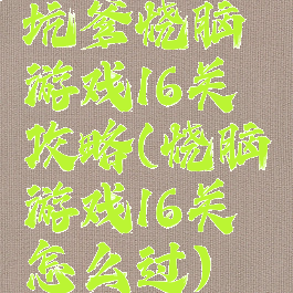 坑爹烧脑游戏16关攻略(烧脑游戏16关怎么过)
