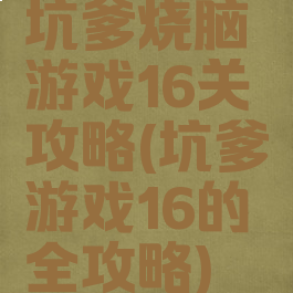 坑爹烧脑游戏16关攻略(坑爹游戏16的全攻略)