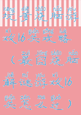 坑爹烧脑游戏16关攻略(最囧烧脑解谜游戏16关怎么过)
