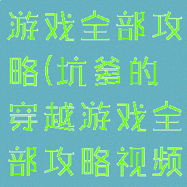 坑爹的穿越游戏全部攻略(坑爹的穿越游戏全部攻略视频)