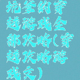 坑爹的穿越游戏全部攻略(穿越攻略游戏文)