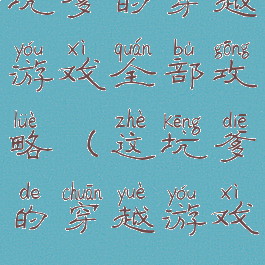 坑爹的穿越游戏全部攻略(这坑爹的穿越游戏)