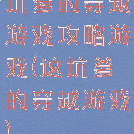 坑爹的穿越游戏攻略游戏(这坑爹的穿越游戏)