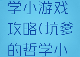 坑爹的哲学小游戏攻略(坑爹的哲学小游戏攻略)