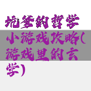 坑爹的哲学小游戏攻略(游戏里的玄学)