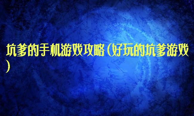 坑爹的手机游戏攻略(好玩的坑爹游戏)