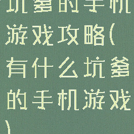坑爹的手机游戏攻略(有什么坑爹的手机游戏)