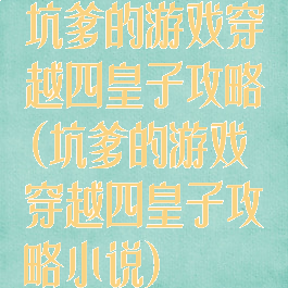 坑爹的游戏穿越四皇子攻略(坑爹的游戏穿越四皇子攻略小说)