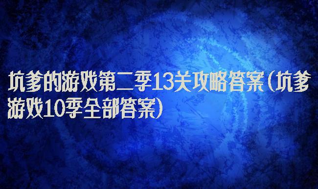 坑爹的游戏第二季13关攻略答案(坑爹游戏10季全部答案)