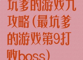 坑爹的游戏九攻略(最坑爹的游戏第9打败boss)