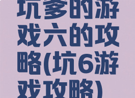 坑爹的游戏六的攻略(坑6游戏攻略)