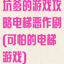 坑爹的游戏攻略电梯恶作剧(可怕的电梯游戏)