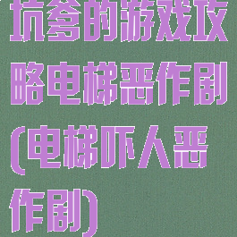 坑爹的游戏攻略电梯恶作剧(电梯吓人恶作剧)