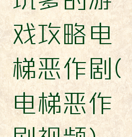 坑爹的游戏攻略电梯恶作剧(电梯恶作剧视频)