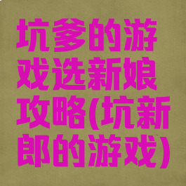 坑爹的游戏选新娘攻略(坑新郎的游戏)