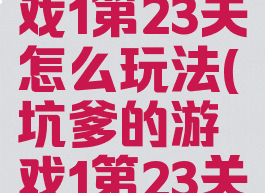 坑爹的游戏1第23关怎么玩法(坑爹的游戏1第23关怎么玩法)