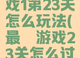 坑爹的游戏1第23关怎么玩法(最囧游戏23关怎么过)