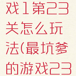 坑爹的游戏1第23关怎么玩法(最坑爹的游戏23关攻略)