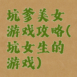 坑爹美女游戏攻略(坑女生的游戏)