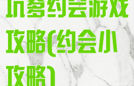 坑爹约会游戏攻略(约会小攻略)