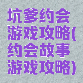坑爹约会游戏攻略(约会故事游戏攻略)
