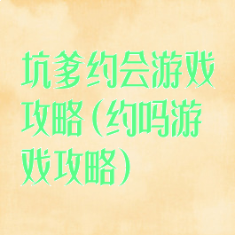 坑爹约会游戏攻略(约吗游戏攻略)