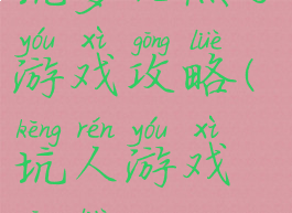 坑爹几点了游戏攻略(坑人游戏攻略)