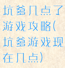 坑爹几点了游戏攻略(坑爹游戏现在几点)