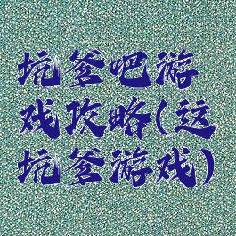 坑爹吧游戏攻略(这坑爹游戏)