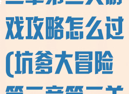 坑爹大冒险第二章第三关游戏攻略怎么过(坑爹大冒险第三章第三关)