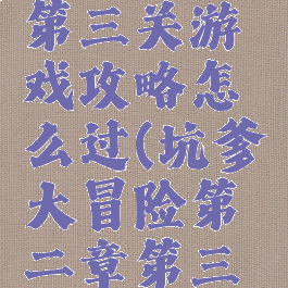 坑爹大冒险第二章第三关游戏攻略怎么过(坑爹大冒险第二章第三关游戏攻略怎么过)