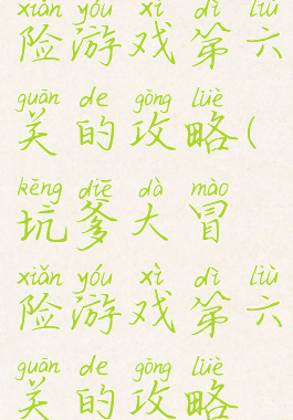 坑爹大冒险游戏第六关的攻略(坑爹大冒险游戏第六关的攻略视频)