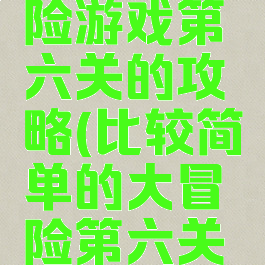 坑爹大冒险游戏第六关的攻略(比较简单的大冒险第六关攻略)