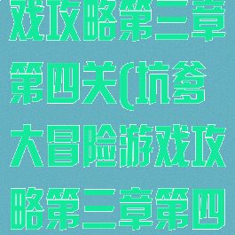 坑爹大冒险游戏攻略第三章第四关(坑爹大冒险游戏攻略第三章第四关怎么打)