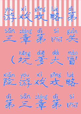 坑爹大冒险游戏攻略第三章第四关(坑爹大冒险游戏攻略第三章第四关视频)