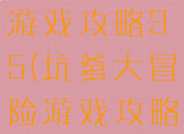 坑爹大冒险游戏攻略35(坑爹大冒险游戏攻略第2章)