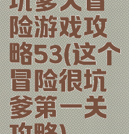 坑爹大冒险游戏攻略53(这个冒险很坑爹第一关攻略)