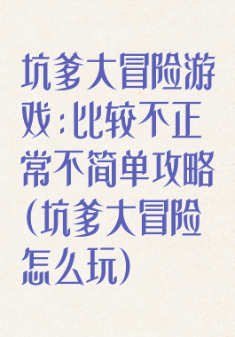 坑爹大冒险游戏:比较不正常不简单攻略(坑爹大冒险怎么玩)