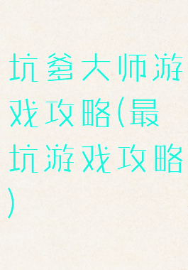 坑爹大师游戏攻略(最坑游戏攻略)