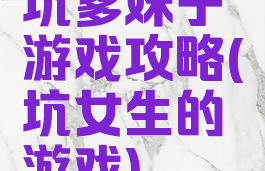 坑爹妹子游戏攻略(坑女生的游戏)