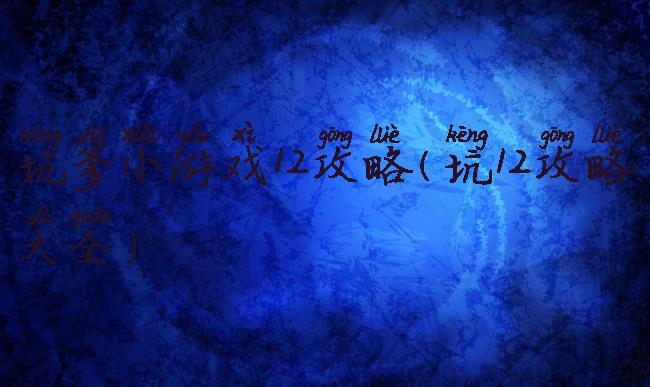 坑爹小游戏12攻略(坑12攻略大全)