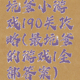 坑爹小游戏190关攻略(最坑爹的游戏1全部答案)